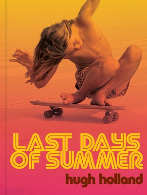 Last Days of Summer: California Skateboarding Archive 1975-1978 by Holland, Hugh