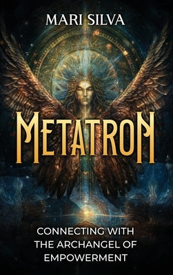 Metatron: Connecting with the Archangel of Empowerment by Silva, Mari