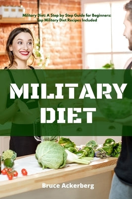 Military Diet: A Beginner's Step-by-Step Guide With Recipes by Ackerberg, Bruce