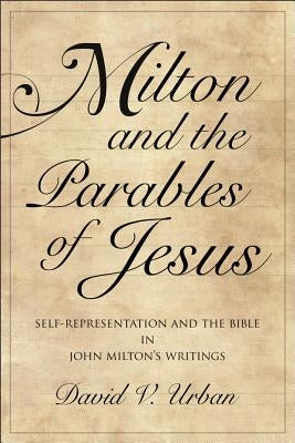 Milton and the Parables of Jesus: Self-Representation and the Bible in John Milton's Writings by Urban, David V.