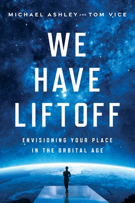 We Have Liftoff: Envisioning Your Place in the Orbital Age by Ashley, Michael