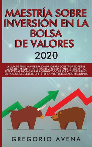 Maestría sobre inversión en la bolsa de valores 2020: La guía de principiantes paso a paso para construir ingresos pasivos en menos de 20 horas (o men by Avena, Gregorio