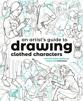 An Artist's Guide to Drawing Clothed Characters: Learn How to Draw Clothing and Drapery with Tomfoxdraws by Fox, Tom