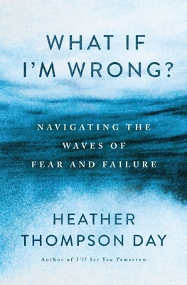 What If I'm Wrong?: Navigating the Waves of Fear and Failure by Day, Heather Thompson