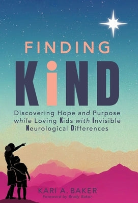 Finding KIND: Discovering Hope and Purpose while Loving Kids with Invisible Neurological Differences by Baker, Kari A.