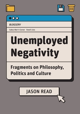 Unemployed Negativity: Fragments on Philosophy, Politics, and Culture by Read, Jason