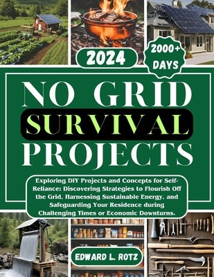 No Grid Survival Projects: Exploring DIY Projects and Concepts for Self-Reliance, Discovering Strategies to Flourish Off the Grid, Harnessing Sus by Rotz, Edward L.