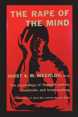 The Rape of the Mind: The Psychology of Thought Control, Menticide, and Brainwashing by Meerloo, Joost A. M.