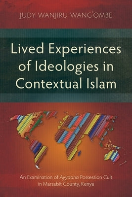 Lived Experiences of Ideologies in Contextual Islam: An Examination of Ayyaana Possession Cult in Marsabit County, Kenya by Wang'ombe, Judy Wanjiru