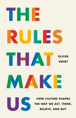 The Rules That Make Us: How Culture Shapes the Way We Act, Think, Believe, and Buy by Sweet, Oliver