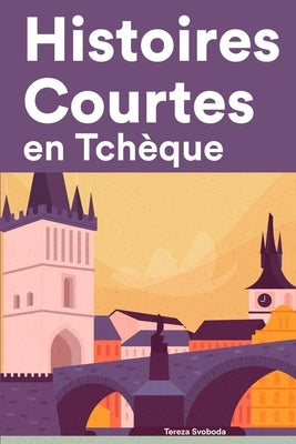 Histoires Courtes en Tchèque: Apprendre l'Tchèque facilement en lisant des histoires courtes by Svoboda, Tereza