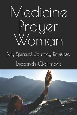 Medicine Prayer Woman: My Spiritual Journey Revisited by Clairmont, Deborah