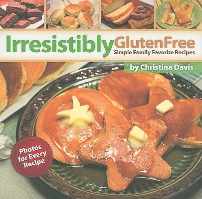 Irresistibly Gluten Free: Simple Family Favorite Recipes by Davis, Christina