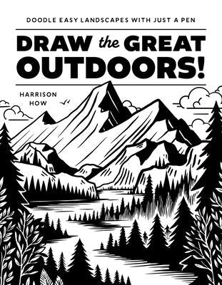 Draw the Great Outdoors!: Doodle Easy Landscapes with Just a Pen by How, Harrison