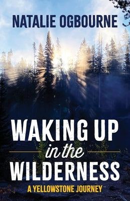 Waking Up in the Wilderness: A Yellowstone Journey by Ogbourne, Natalie