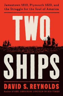 Two Ships: Jamestown 1619, Plymouth 1620, and the Struggle for the Soul of America by Reynolds, David S.