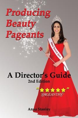Producing Beauty Pageants: A Director's Guide, 2nd Edition by Stanley, Anna