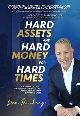 Hard Assets and Hard Money for Hard Times: A Blueprint to Build a Hard Asset Empire to Withstand Every Economic Cycle by Reinberg, Ben