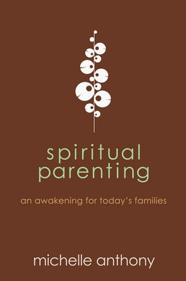 Spiritual Parenting: An Awakening for Today's Families by Anthony, Michelle