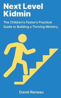 Next Level Kidmin: The Children's Pastor's Practical Guide to Building a Thriving Ministry by Reneau, David