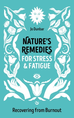 Nature's Remedies for Stress and Fatigue: Recovering from Burnout by Dunbar, Jo