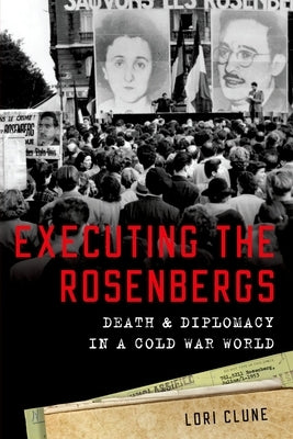 Executing the Rosenbergs: Death and Diplomacy in a Cold War World by Clune, Lori