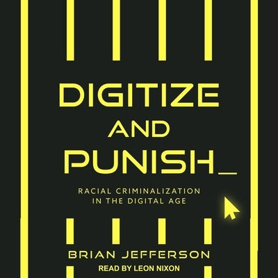 Digitize and Punish Lib/E: Racial Criminalization in the Digital Age by Nixon, Leon