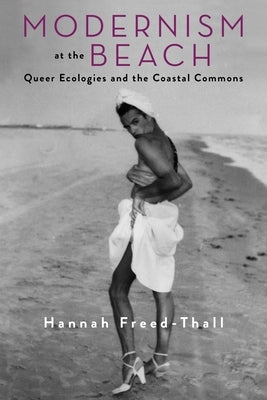 Modernism at the Beach: Queer Ecologies and the Coastal Commons by Freed-Thall, Hannah