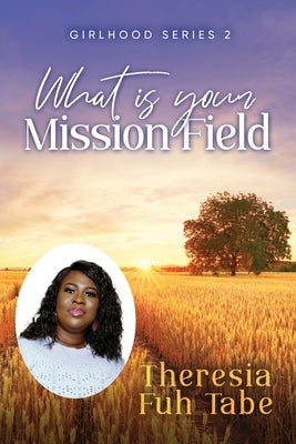 Girlhood Series 2: What Is Your Mission Field? by Tabe, Theresia Fuh