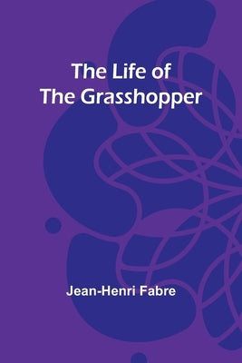 The Life of the Grasshopper by Fabre, Jean-Henri