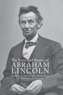 Yarns and Stories of Abraham Lincoln: The Witty Anecdotes That Made Lincoln Famous as America's Greatest Storyteller by McClure, Alexander K.