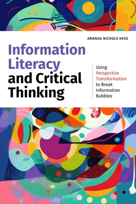 Information Literacy and Critical Thinking: Using Perspective Transformation to Break Information Bubbles by Hess, Amanda Nichols