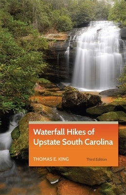 Waterfall Hikes of Upstate South Carolina by King, Thomas E.