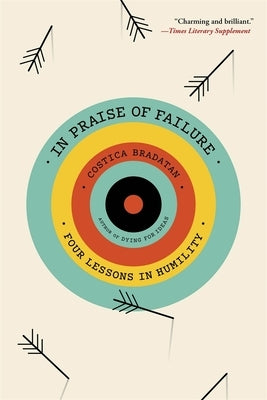 In Praise of Failure: Four Lessons in Humility by Bradatan, Costica