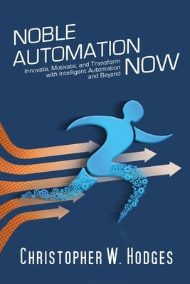 Noble Automation Now!: Innovate, Motivate, and Transform with Intelligent Automation and Beyond by Hodges, Christopher