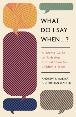 What Do I Say When . . . ?: A Parent's Guide to Navigating Cultural Chaos for Children and Teens by Walker, Andrew