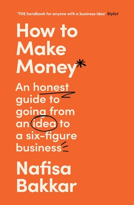 How to Make Money: An Honest Guide to Going from an Idea to a Six-Figure Business by Bakkar, Nafisa