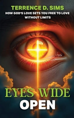 Eyes Wide Open: How God's Love Sets You Free To Love Without Limits by Sims, Terrence D.