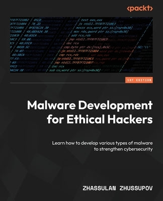 Malware Development for Ethical Hackers: Learn how to develop various types of malware to strengthen cybersecurity by Zhussupov, Zhassulan