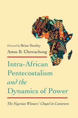 Intra-African Pentecostalism and the Dynamics of Power: The Nigerian Winners' Chapel in Cameroon by Chewachong, Amos B.