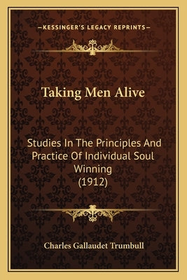 Taking Men Alive: Studies In The Principles And Practice Of Individual Soul Winning (1912) by Trumbull, Charles Gallaudet