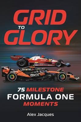 Grid to Glory: 75 Milestone Formula One Moments by Jacques, Alex