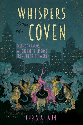 Whispers from the Coven: Tales of Charms, Witchcraft & Lessons from the Spirit World by Allaun, Chris