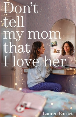 Don't Tell My Mom That I Love Her by Barnett, Lauren
