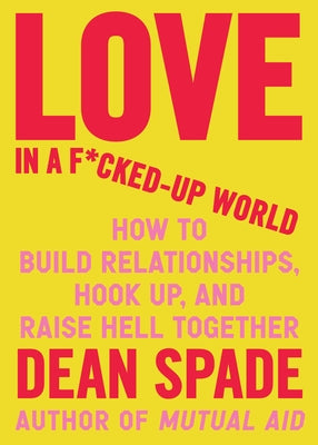 Love in a F*cked-Up World: How to Build Relationships, Hook Up, and Raise Hell, Together by Spade, Dean