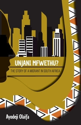 Unjani Mfwethu?: The Story of a Migrant in South Africa by Olaifa, Ayodeji