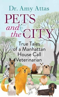 Pets and the City: True Tales of a Manhattan House Call Veterinarian by Attas, Amy