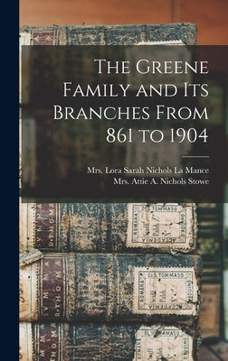 The Greene Family and its Branches From 861 to 1904 by La Mance, Lora Sarah Nichols