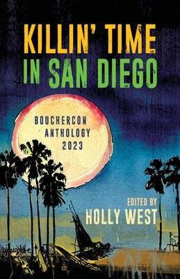 Killin' Time in San Diego: Bouchercon Anthology 2023 by West, Holly