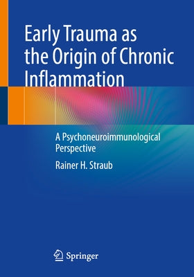 Early Trauma as the Origin of Chronic Inflammation: A Psychoneuroimmunological Perspective by Straub, Rainer H.